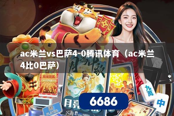 ac米兰vs巴萨4-0腾讯体育（ac米兰4比0巴萨）