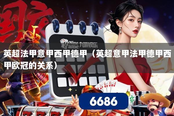英超法甲意甲西甲德甲（英超意甲法甲德甲西甲欧冠的关系）