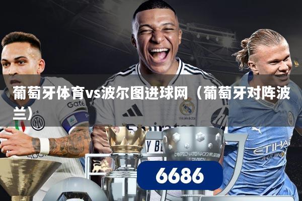 葡萄牙体育vs波尔图进球网（葡萄牙对阵波兰）