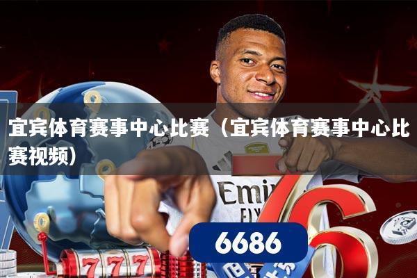 宜宾体育赛事中心比赛（宜宾体育赛事中心比赛视频）