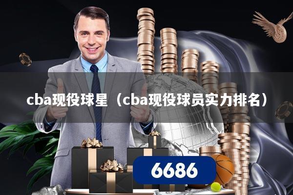 cba现役球星（cba现役球员实力排名）