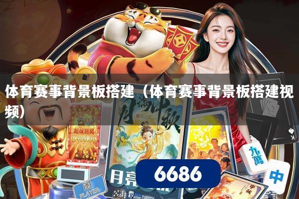 体育赛事背景板搭建（体育赛事背景板搭建视频）