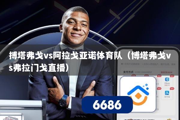 搏塔弗戈vs阿拉戈亚诺体育队（博塔弗戈vs弗拉门戈直播）