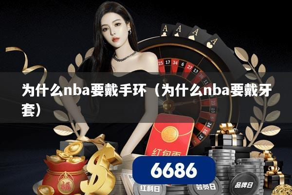 为什么nba要戴手环（为什么nba要戴牙套）